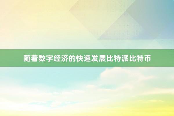 随着数字经济的快速发展比特派比特币