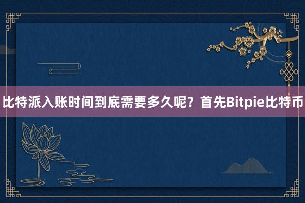 比特派入账时间到底需要多久呢？首先Bitpie比特币