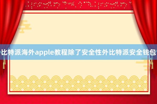 比特派海外apple教程除了安全性外比特派安全钱包