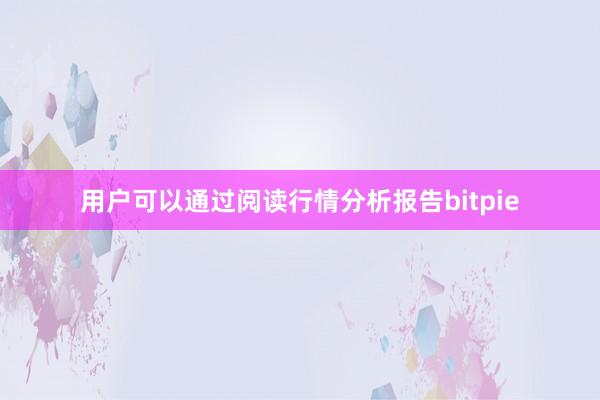 用户可以通过阅读行情分析报告bitpie