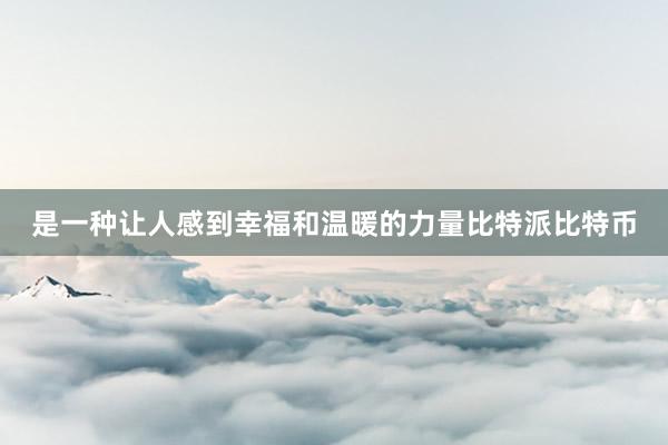 是一种让人感到幸福和温暖的力量比特派比特币