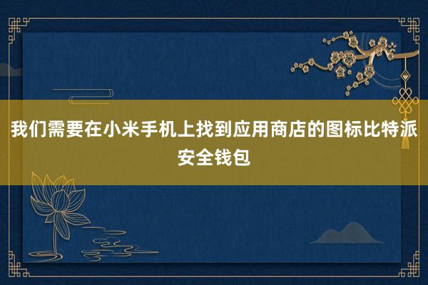 我们需要在小米手机上找到应用商店的图标比特派安全钱包