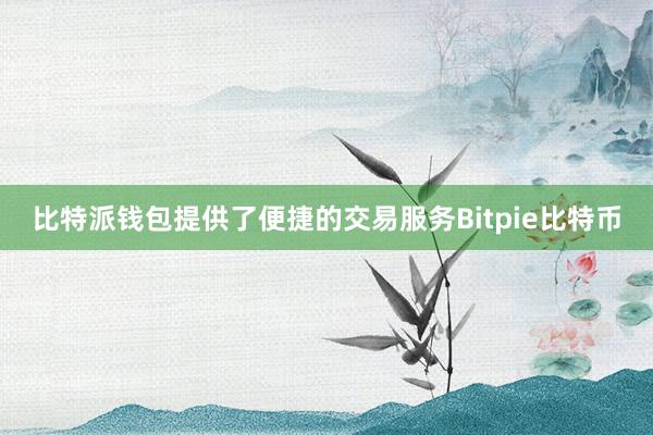 比特派钱包提供了便捷的交易服务Bitpie比特币