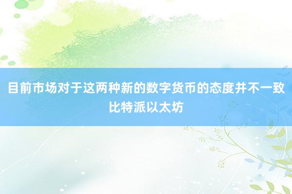 目前市场对于这两种新的数字货币的态度并不一致比特派以太坊