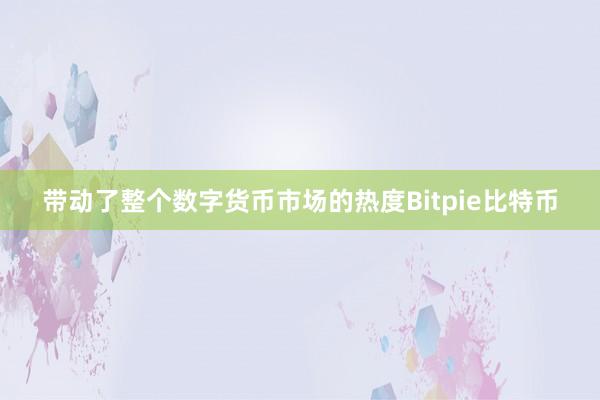 带动了整个数字货币市场的热度Bitpie比特币