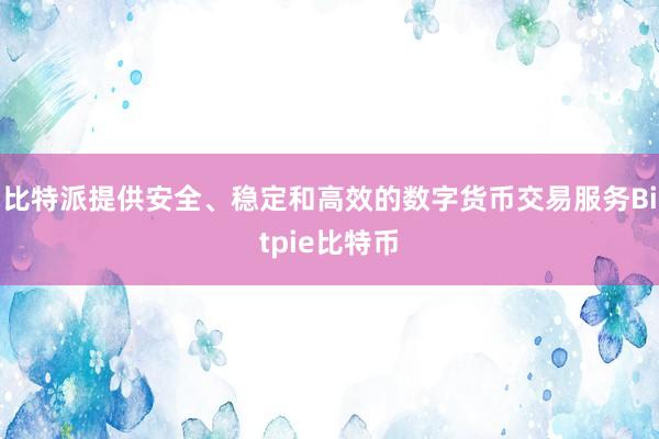 比特派提供安全、稳定和高效的数字货币交易服务Bitpie比特币