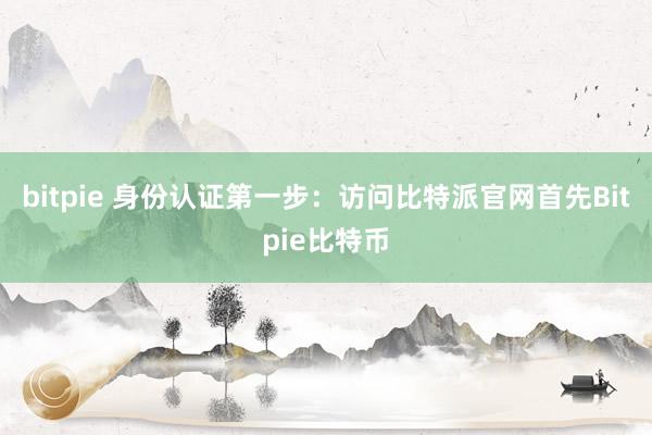 bitpie 身份认证第一步：访问比特派官网首先Bitpie比特币