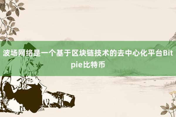 波场网络是一个基于区块链技术的去中心化平台Bitpie比特币