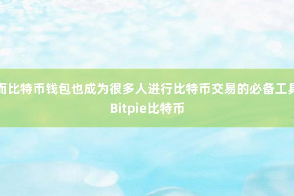 而比特币钱包也成为很多人进行比特币交易的必备工具Bitpie比特币