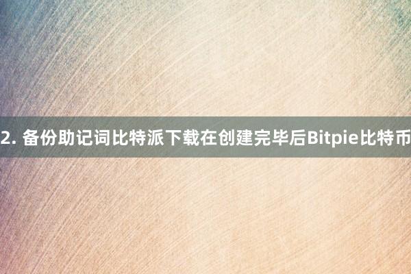 2. 备份助记词比特派下载在创建完毕后Bitpie比特币