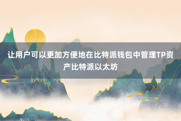 让用户可以更加方便地在比特派钱包中管理TP资产比特派以太坊