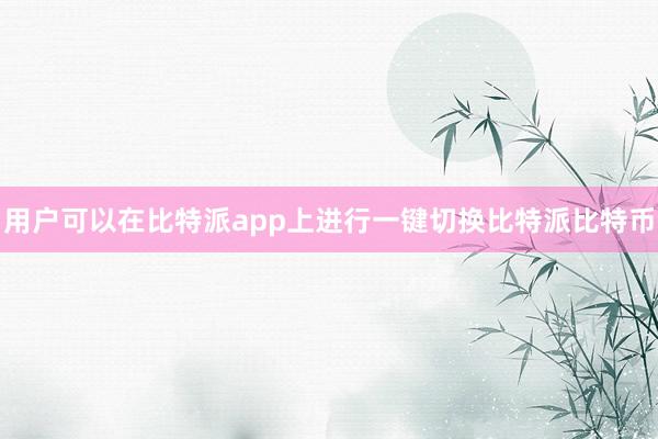 用户可以在比特派app上进行一键切换比特派比特币