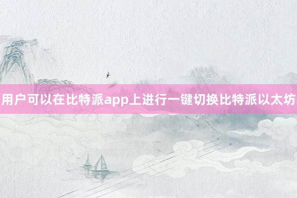 用户可以在比特派app上进行一键切换比特派以太坊