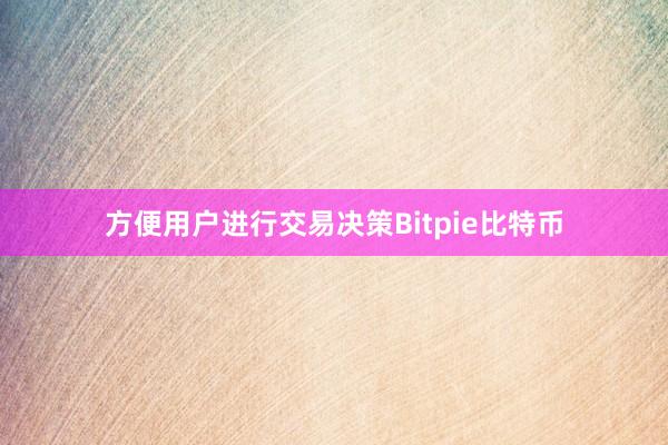 方便用户进行交易决策Bitpie比特币