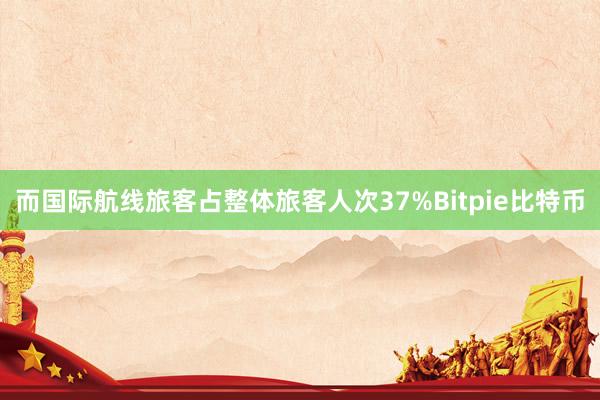 而国际航线旅客占整体旅客人次37%Bitpie比特币