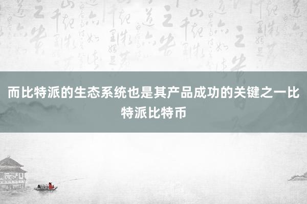 而比特派的生态系统也是其产品成功的关键之一比特派比特币