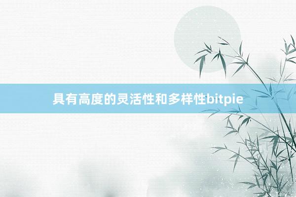 具有高度的灵活性和多样性bitpie