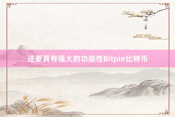 还要具有强大的功能性Bitpie比特币