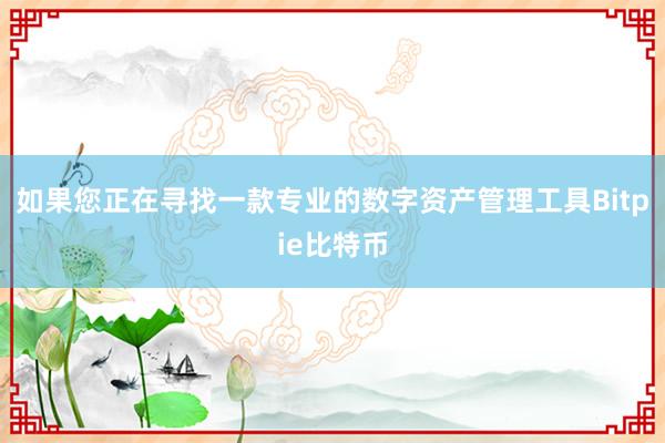 如果您正在寻找一款专业的数字资产管理工具Bitpie比特币