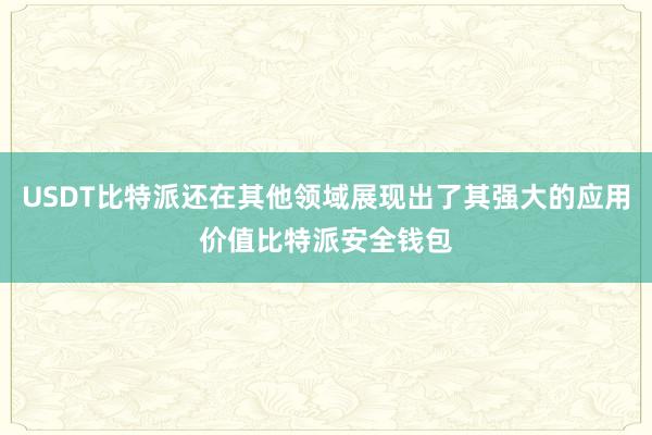 USDT比特派还在其他领域展现出了其强大的应用价值比特派安全钱包