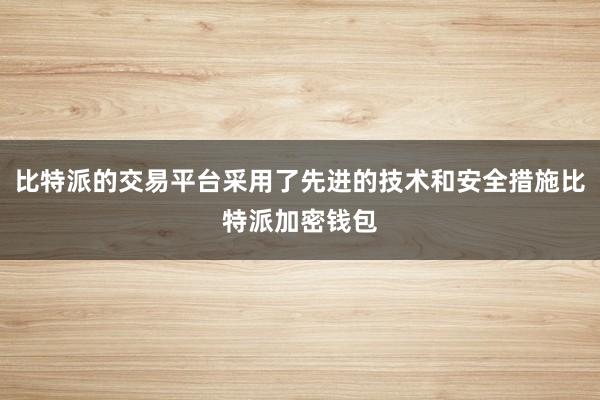 比特派的交易平台采用了先进的技术和安全措施比特派加密钱包