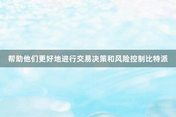 帮助他们更好地进行交易决策和风险控制比特派