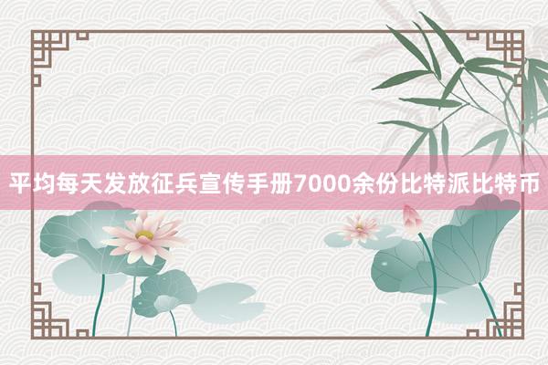 平均每天发放征兵宣传手册7000余份比特派比特币