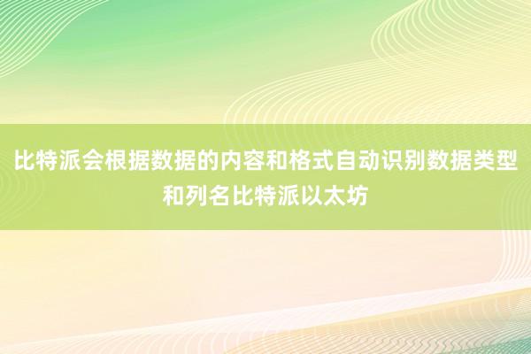 比特派会根据数据的内容和格式自动识别数据类型和列名比特派以太坊