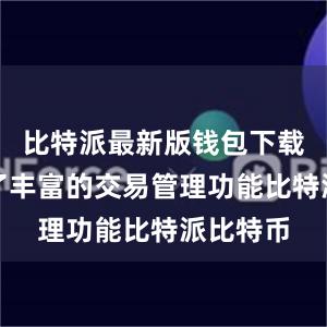 比特派最新版钱包下载还提供了丰富的交易管理功能比特派比特币