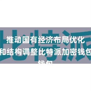 推动国有经济布局优化和结构调整比特派加密钱包