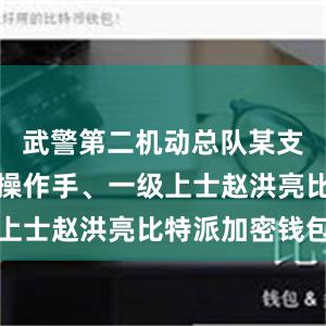 武警第二机动总队某支队推土机操作手、一级上士赵洪亮比特派加密钱包