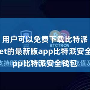 用户可以免费下载比特派wallet的最新版app比特派安全钱包