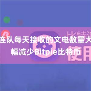 连队每天接收的文电数量大幅减少Bitpie比特币