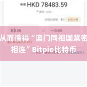 从而懂得“澳门同祖国紧密相连”Bitpie比特币