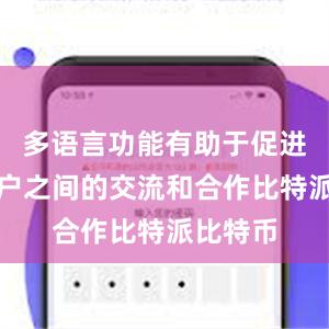 多语言功能有助于促进全球用户之间的交流和合作比特派比特币