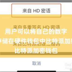 用户可以将自己的数字货币存储在硬件钱包中比特派加密钱包