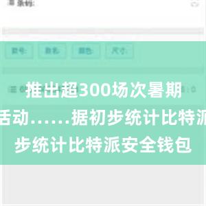 推出超300场次暑期促销主题活动……据初步统计比特派安全钱包